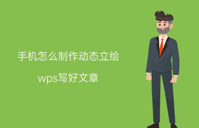 手机怎么制作动态立绘 wps写好文章,怎样把手机相片放入文章做插图？